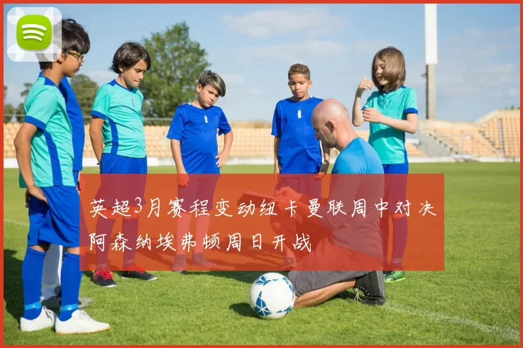 英超3月赛程变动纽卡曼联周中对决阿森纳埃弗顿周日开战