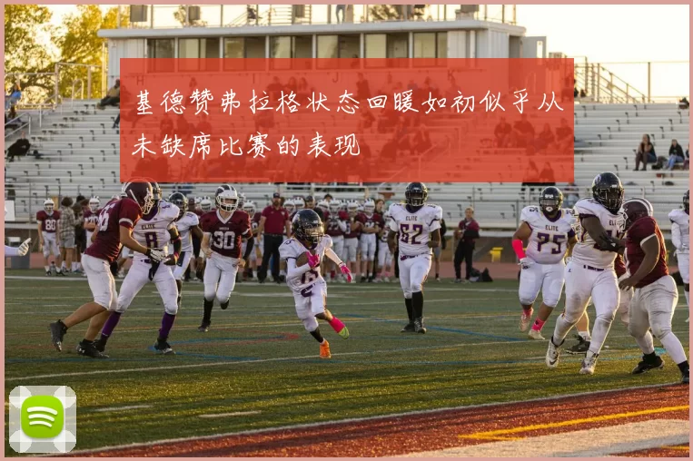 基德赞弗拉格状态回暖如初似乎从未缺席比赛的表现